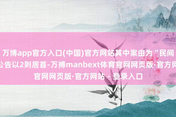 万博app官方入口(中国)官方网站其中案由为“民间假贷纠纷”的公告以2则居首-万搏manbext体育官网网页版·官方网站 - 登录入口