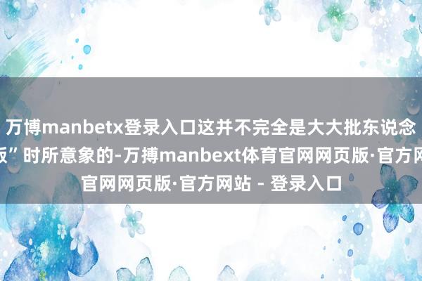 万博manbetx登录入口这并不完全是大大批东说念主听到“实体版”时所意象的-万搏manbext体育官网网页版·官方网站 - 登录入口