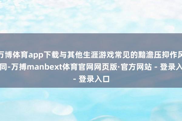 万博体育app下载与其他生涯游戏常见的黯澹压抑作风不同-万搏manbext体育官网网页版·官方网站 - 登录入口