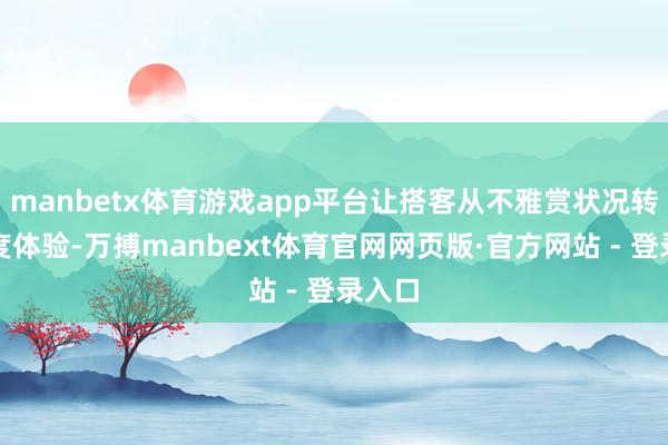 manbetx体育游戏app平台让搭客从不雅赏状况转向深度体验-万搏manbext体育官网网页版·官方网站 - 登录入口