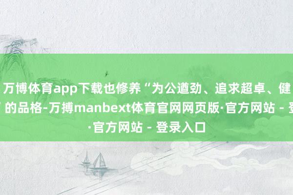 万博体育app下载也修养“为公遒劲、追求超卓、健康生活”的品格-万搏manbext体育官网网页版·官方网站 - 登录入口