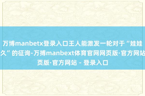 万博manbetx登录入口王人能激发一轮对于“娃娃脸还能撑多久”的征询-万搏manbext体育官网网页版·官方网站 - 登录入口