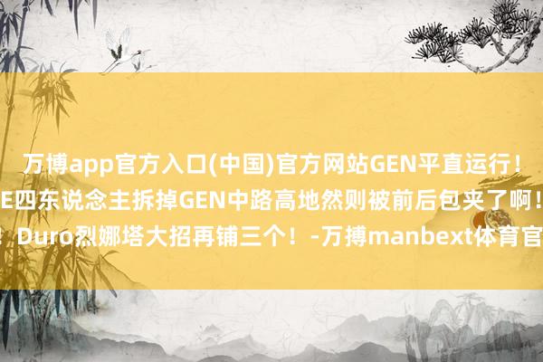 万博app官方入口(中国)官方网站GEN平直运行！Delight晨曦白给！HLE四东说念主拆掉GEN中路高地然则被前后包夹了啊！Duro烈娜塔大招再铺三个！-万搏manbext体育官网网页版·官方网站 - 登录入口