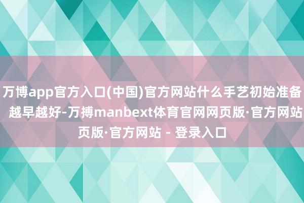 万博app官方入口(中国)官方网站什么手艺初始准备合乎?丰萍：越早越好-万搏manbext体育官网网页版·官方网站 - 登录入口