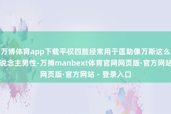 万博体育app下载平权四肢经常用于匡助像万斯这么的平凡白东说念主男性-万搏manbext体育官网网页版·官方网站 - 登录入口