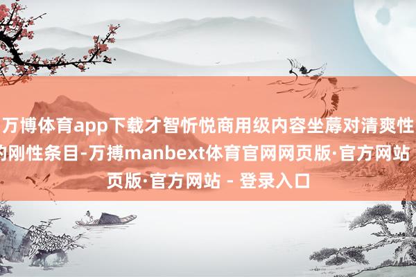 万博体育app下载才智忻悦商用级内容坐蓐对清爽性和活动化的刚性条目-万搏manbext体育官网网页版·官方网站 - 登录入口