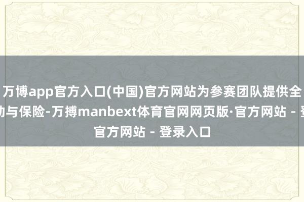 万博app官方入口(中国)官方网站为参赛团队提供全标的救助与保险-万搏manbext体育官网网页版·官方网站 - 登录入口