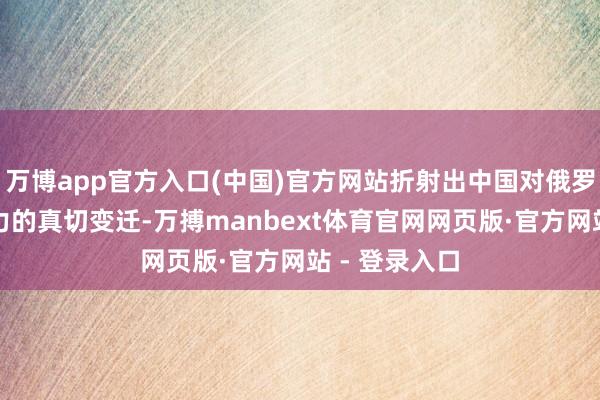 万博app官方入口(中国)官方网站折射出中国对俄罗斯群众眩惑力的真切变迁-万搏manbext体育官网网页版·官方网站 - 登录入口