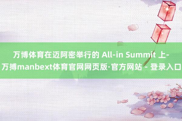 万博体育在迈阿密举行的 All-in Summit 上-万搏manbext体育官网网页版·官方网站 - 登录入口