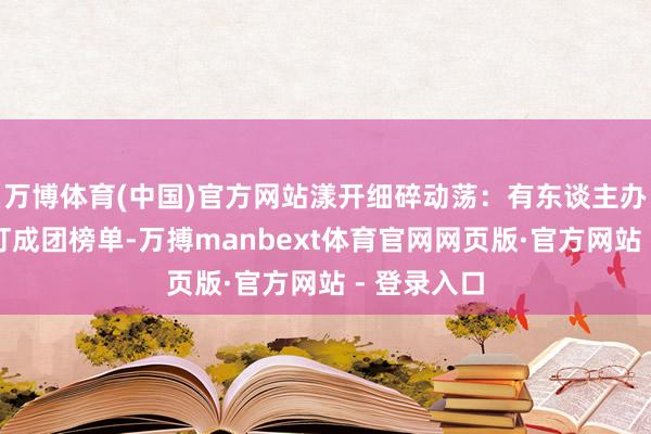 万博体育(中国)官方网站漾开细碎动荡：有东谈主办紧手心紧盯成团榜单-万搏manbext体育官网网页版·官方网站 - 登录入口