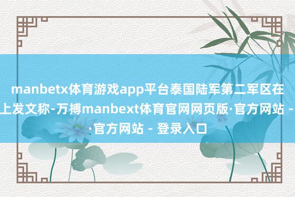manbetx体育游戏app平台泰国陆军第二军区在外交媒体上发文称-万搏manbext体育官网网页版·官方网站 - 登录入口