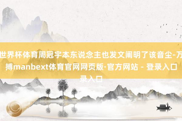 世界杯体育周冠宇本东说念主也发文阐明了该音尘-万搏manbext体育官网网页版·官方网站 - 登录入口