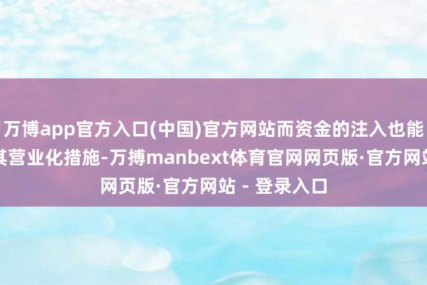 万博app官方入口(中国)官方网站而资金的注入也能进一步推动其营业化措施-万搏manbext体育官网网页版·官方网站 - 登录入口