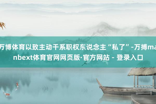 万博体育以致主动干系职权东说念主“私了”-万搏manbext体育官网网页版·官方网站 - 登录入口