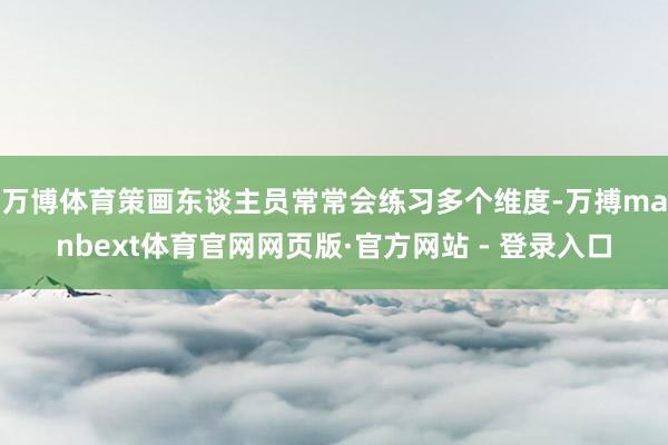 万博体育策画东谈主员常常会练习多个维度-万搏manbext体育官网网页版·官方网站 - 登录入口